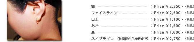 額:¥1,500-フェイスライン:¥1,500-口上:¥1,000-顎:¥1,000-小鼻:¥1,500-（全て税抜価格）